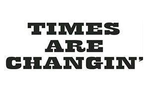 TIMES ARE CHANGIN'