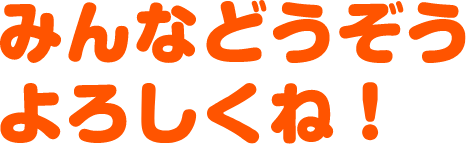 みんなどうぞうよろしくね！